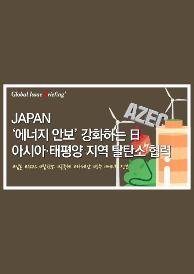 [글로벌이슈브리핑 Vol.131] 日, 에너지 안보 강화.. 아시아·태평양 지역 탈탄소 협력 박차 표지이미지