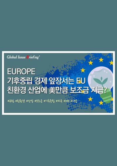 [글로벌이슈브리핑 Vol.132] 기후중립 경제 서두르는 EU.. “역내 친환경 산업에 美만큼 보조금” 표지이미지