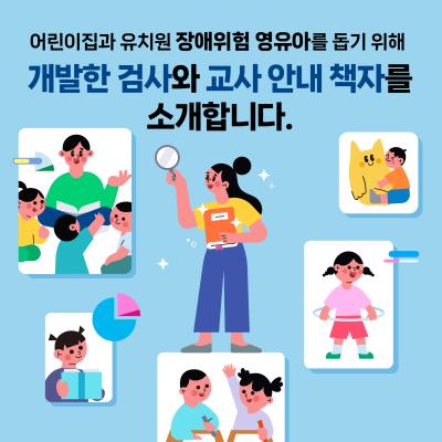 [KICCE 카드뉴스] 어린이집과 유치원 장애위험 영유아를 돕기 위해 개발한 검사와 교사 안내 책자를 소개합니다 표지이미지