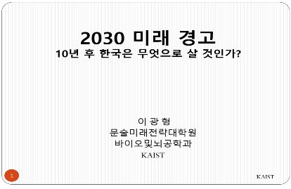 ppt1 - 2030 미래경고 10년후 한국은 무엇으로 살 것인가? 이광형 문술미래전략대학원 바이오및뇌공학과 KAIST
