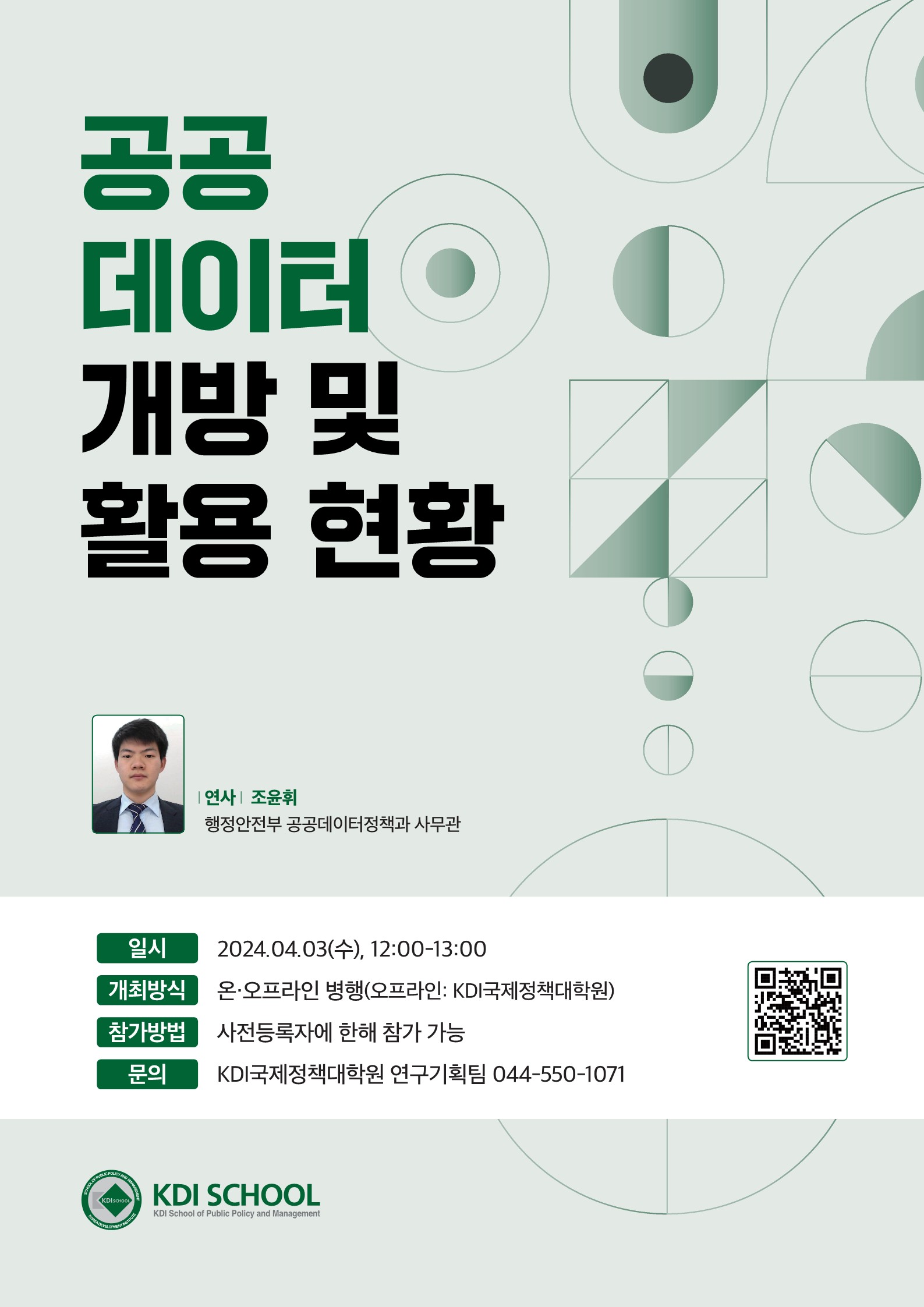 공공데이터 개방 및 활용 현황 | 연사 : 조윤휘(행정안전부 공공데이터정책과 사무관) | 일시 : 2024.04.03(수), 12:00-13:00 / 개최방식 : 온오프라인 병행(오프라인 : KDI국제정책대학원) / 참가방법 : 사전등록자에 한해 참가 가능 / 문의 : KDI국제정책대학원 연구기획팀 044-550-1071 | KDI SCHOOL