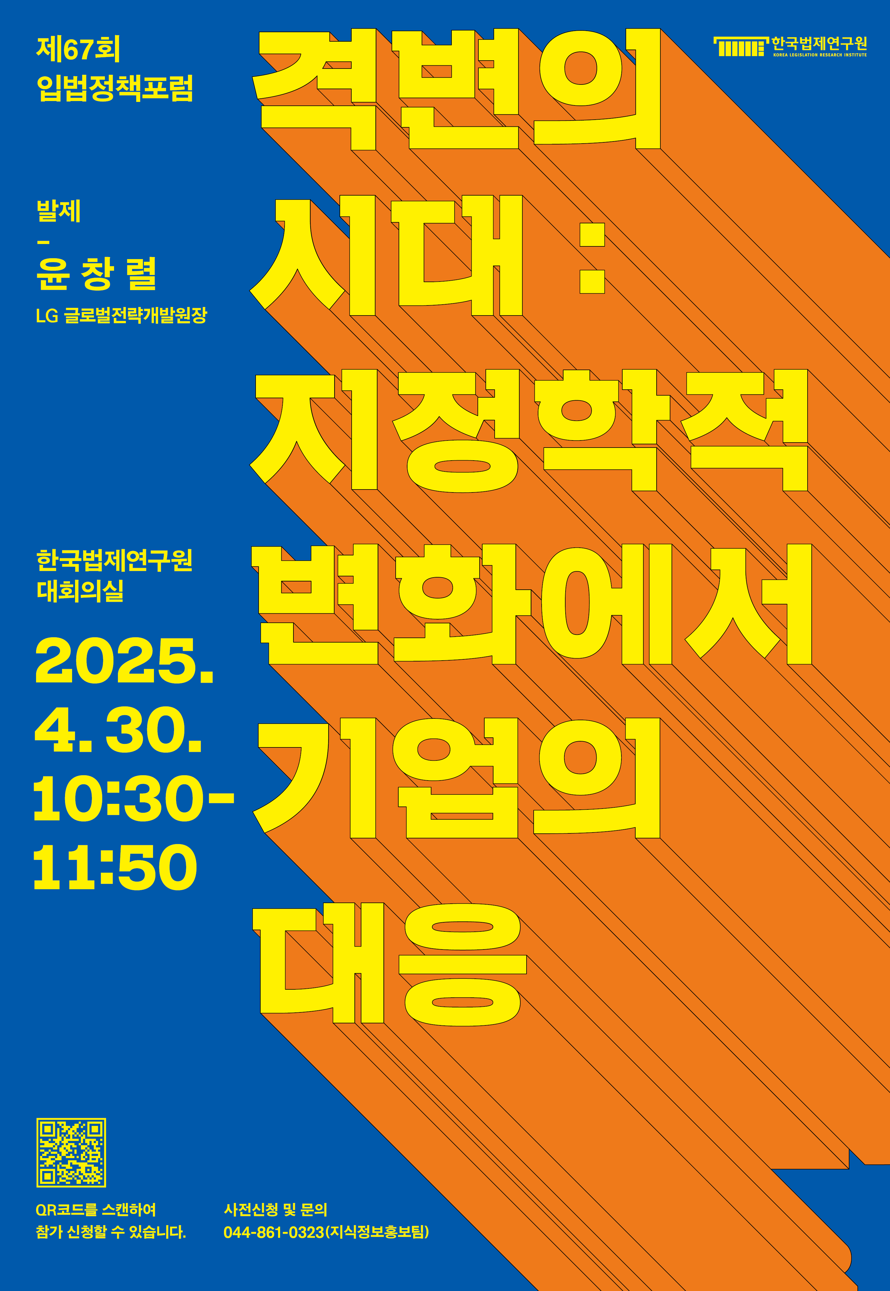 [제67회 입법정책포럼] 격변의 시대: 지정학적 변화에서 기업의 대응 발제:윤창렬 LG 글로벌전략개발원장 한국법제연구원 대회의실 2025. 04. 30.(수) 10:30~11:50AM 한국법제연구원 QR코드(접속 URL : https://naver.me/513xsyBS)를 스캔하여 참가 신청할 수 있습니다. 사전신청 및 문의 044-861-0323(지식정보홍보팀)