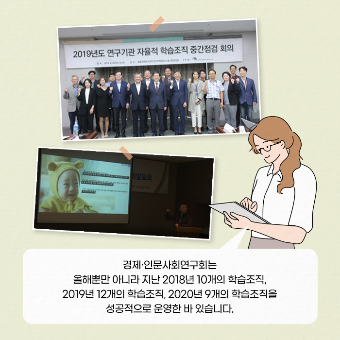 경제·인문사회연구회는 올해뿐만 아니라 지난 2018년 10개의 학습조직, 2019년 12개의 학습조직, 2020년 9개의 학습조직을 성공적으로 운영한 바 있습니다.  (7/11)