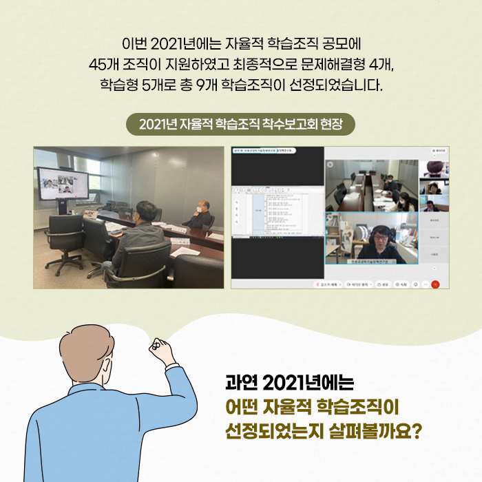 ？이번 2021년에는 자율적 학습조직 공모에 45개 조직이 지원하였고 최종적으로 문제해결형 4개, 학습형 5개로 총 9개 학습조직이 선정되었습니다. 과연 2021년에는 어떤 자율적 학습조직이 선정되었는지 살펴볼까요? (8/11)