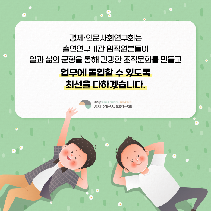 경제·인문사회연구회는 출연연구기관 임직원분들이 일과 삶의 균형을 통해 건강한 조직문화를 만들고 업무에 몰입할 수 있도록 최선을 다하겠습니다 | 경제·인문사회연구회 (9/9)