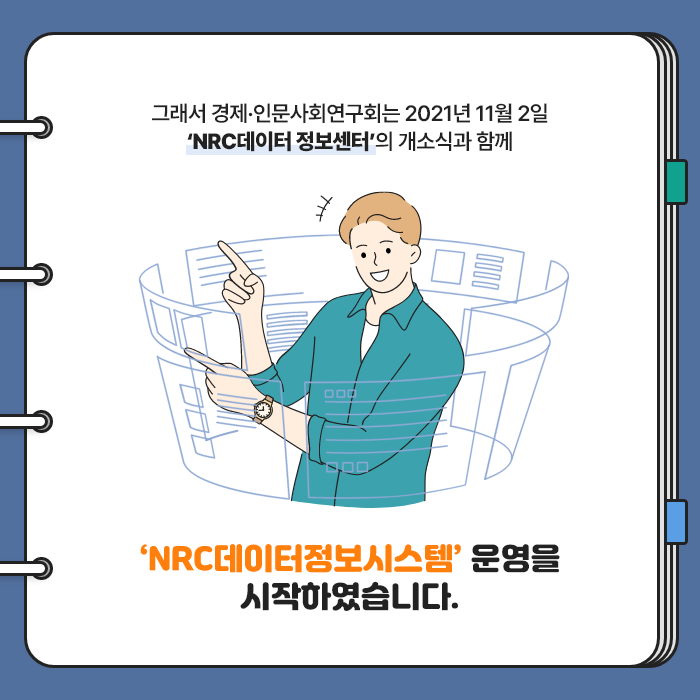 그래서 경제·인문사회연구회는 2021년 11월 2일 NRC데이터 정보센터의 개소식과 함께 NRC데이터정보시스템 운영을 시작하였습니다. (3/9)