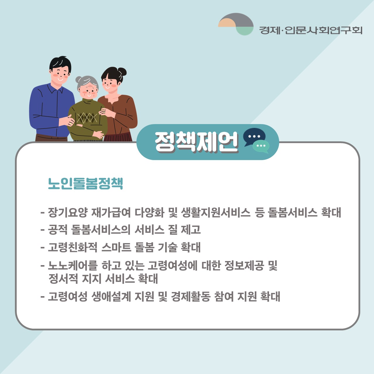 정책제언 | 노인돌봄정책 : -장기요양 재가급여 다양화 및 생활지원서비스 등 돌봄서비스 확대 -공적 돌봄서비스의 서비스 질 제고 -고령친화적 스마트 돌봄 기술 확대 -노노케어를 하고 있는 고령여성에 대한 정보제공 및 정서적 지지 서비스 확대 -고령여성 생애설계 지원 및 경제활동 참여 지원 확대 (3/5)