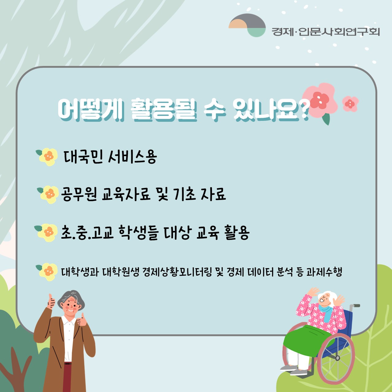 어떻게 활용될 수 있나요? : 대국민 서비스용 / 공무원 교육자료 및 기초 자료 / 초.중.고교 학생들 대상 교육 활용/ 대학생과 대학원생 경제상황모니터링 및 경제 데이터 분석 등 과제수행 (5/5)