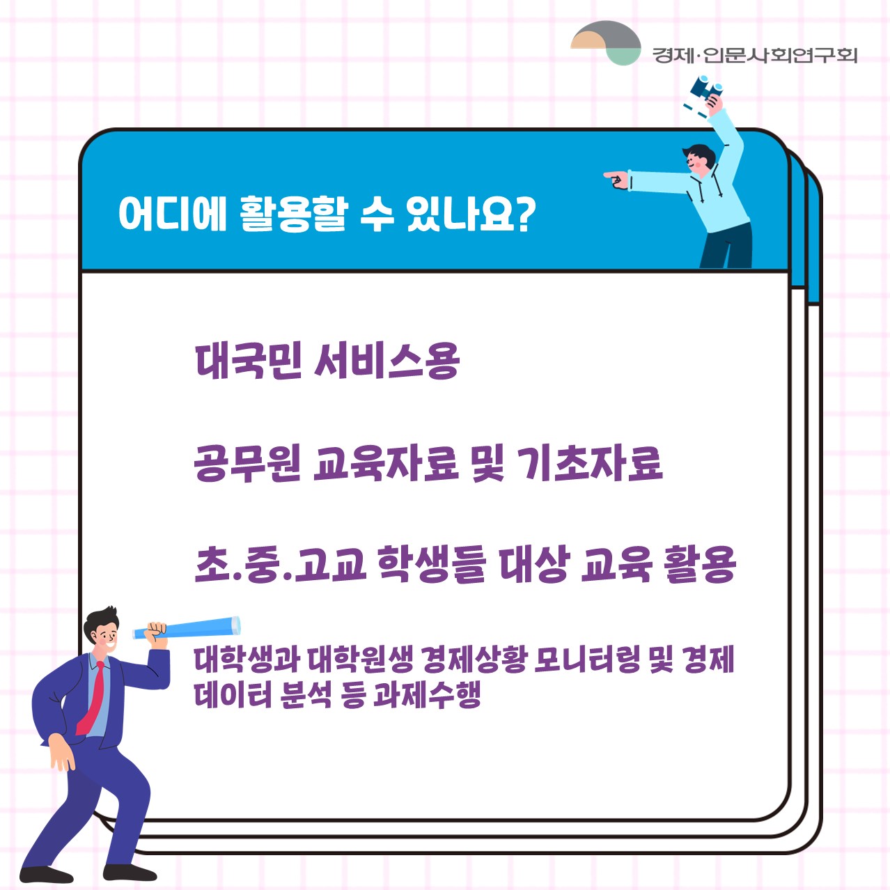 어디에 활용할 수 있나요? | 대국민 서비스용 공무원 교육자료 및 기초자료 초.중.고교 학생들 대상 교육 활용 / 대학생과 대학원생 경제상황 모니터링 및 경제 데이터 분석 등 과제 수행 (6/6)