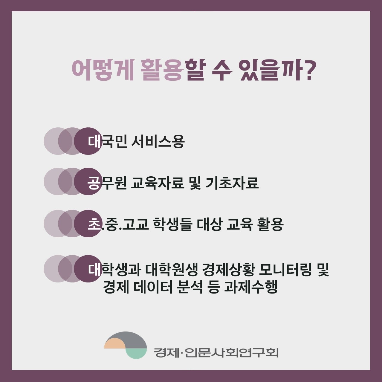 어떻게 활용할 수 있을까? |  대국민 서비스용 /  공무원 교육자료 및 기초자료 / 초,중.고교 학생들 대상 교육 활용 / 대학생과 대학원생 경제상황 모니터링 및 경제 데이터 분석 등 과제수행 (4/4)