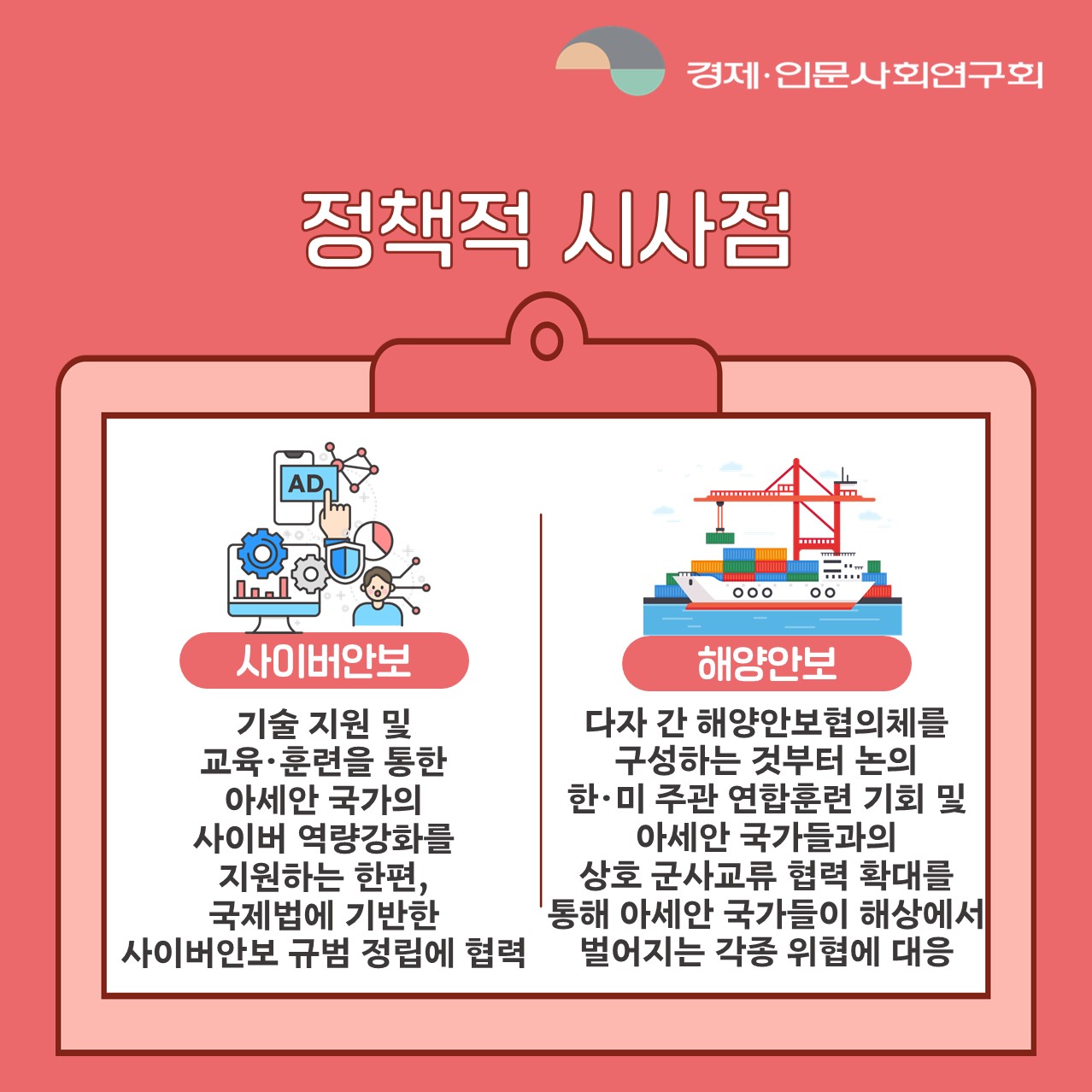 정책적 시사점 | 사이버안보 : 기술 지원 및 교육·훈련을 통한 아세안 국가의 사이버 역량강화를 지원하는 한편, 국제법에 기반한 사이버안보 규범 정립에 협력 / 해양안보 : 다자 간 해양안보협의체를 구성하는 것부터 논의 한·미 주관 연합훈련 기회 및 아세안 국가들과의 상호 군사교류 협력 확대를 통해 아세안 국가들이 해상에서 벌어지는 각종 위협에 대응 (6/7)