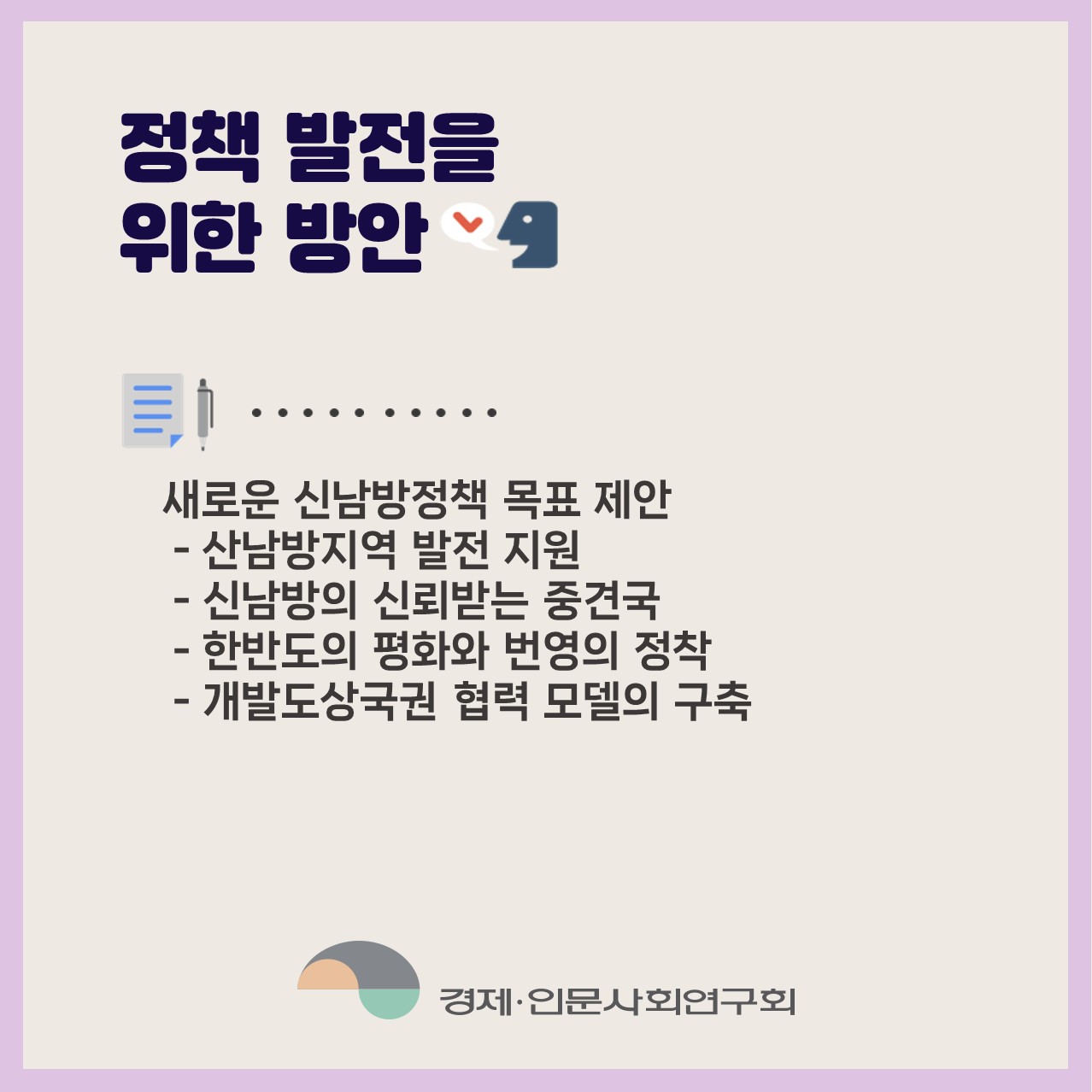 정책 발전을 위한 방안 : 새로운 신남방정책 목표 제안(신남방지역 발전 지원, 신남방의 신뢰받는 중견국, 한반도의 평화와 번영의 정착, 개발도상국권 협력 모델의 구축) | 경제·인문사회연구회(3/6)