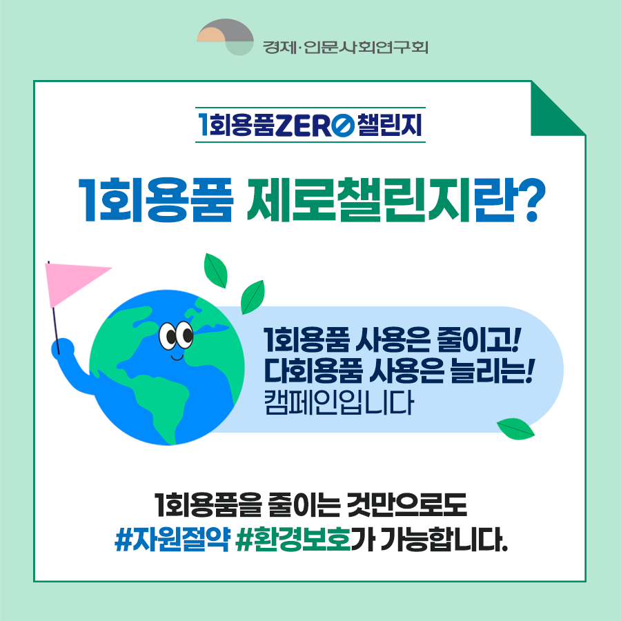 경제인문사회연구회 - 1회용품 ZERO 챌린지 | 1회용품 제로챌린지란? - 1회용품 사용은 줄이고! 다회용품 사용은 늘리는! 캠페인입니다 | 1회용품을 줄이는 것만으로도 #자원절약 #환경보호가 가능합니다. (2/8)