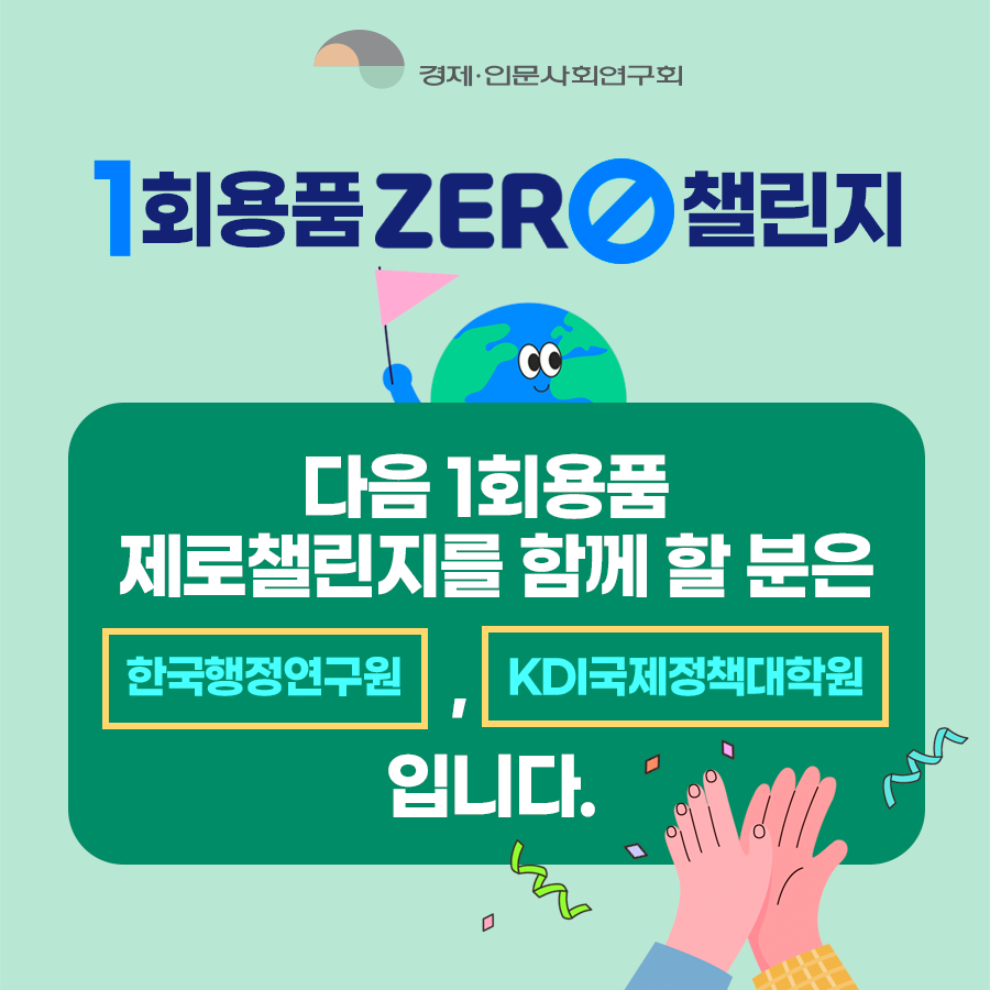 경제인문사회연구회 - 1회용품 ZERO 챌린지 | 다음 1회용품 제로챌린지를 함께 할 분은 한국행정연구원, KDI국제정책대학원 입니다. (8/8)